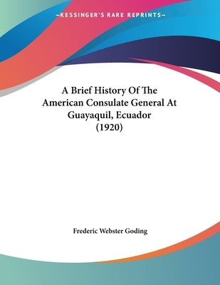 A Brief History Of The American Consulate General At Guayaquil, Ecuador (1920) by Goding, Frederic Webster