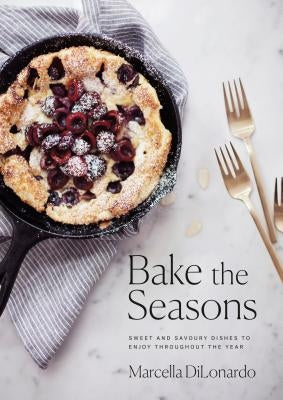 Bake the Seasons: Sweet and Savoury Dishes to Enjoy Throughout the Year: A Baking Book by Dilonardo, Marcella