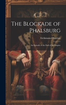 The Blockade of Phalsburg: An Episode of the End of the Empire by Erckmann-Chatrian