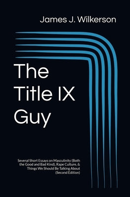 The Title IX Guy (Second Edition): Several Short Essays on Masculinity (Both the Good and Bad Kind), Rape Culture, & Things We Should Be Talking About by Wilkerson