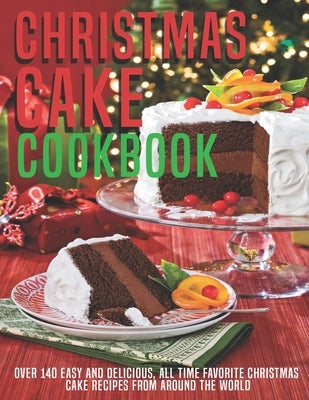 Christmas Cake Cookbook: Over 140 Easy And Delicious, All Time Favorite Christmas Cake Recipes From Around The World by Grant, Shannon