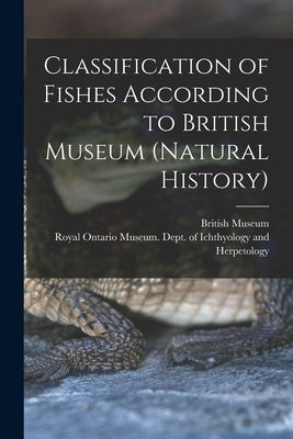 Classification of Fishes According to British Museum (Natural History) by British Museum (Natural History)