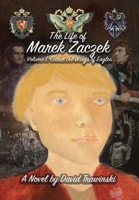 The Life of Marek Zaczek Volume 1: Under the Wings of Eagles by Trawinski, David