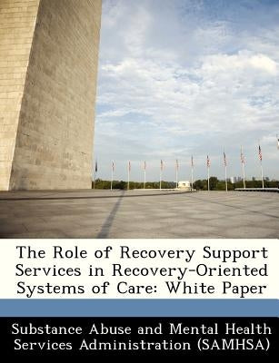 The Role of Recovery Support Services in Recovery-Oriented Systems of Care: White Paper by Substance Abuse and Mental Health Servic