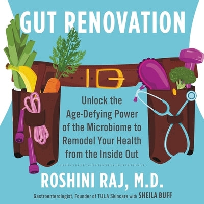 Gut Renovation: Unlock the Age-Defying Power of the Microbiome to Remodel Your Health from the Inside Out by Raj, Roshini