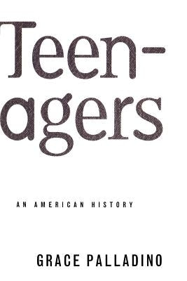 Teenagers: An American History by Palladino, Grace