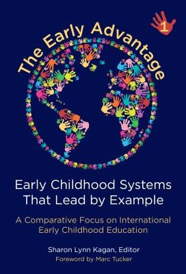 The Early Advantage 1--Early Childhood Systems That Lead by Example: A Comparative Focus on International Early Childhood Education by Kagan, Sharon Lynn