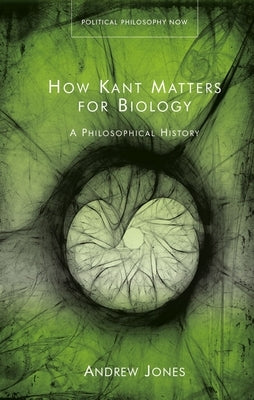 How Kant Matters for Biology: A Philosophical History by Jones, Andrew