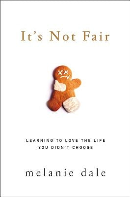 It's Not Fair: Learning to Love the Life You Didn't Choose by Dale, Melanie