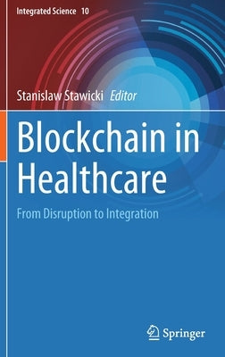 Blockchain in Healthcare: From Disruption to Integration by Stawicki, Stanislaw