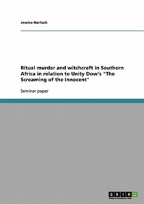 Ritual murder and witchcraft in Southern Africa in relation to Unity Dow's "The Screaming of the Innocent" by Narloch, Jessica