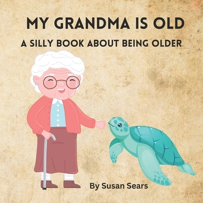 My Grandma Is OLD: A Book about Growing Older by Sears, Susan P.