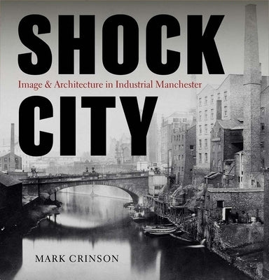 Shock City: Image and Architecture in Industrial Manchester by Crinson, Mark