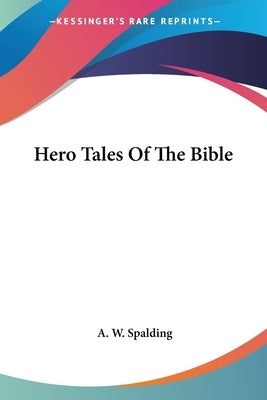 Hero Tales Of The Bible by Spalding, A. W.