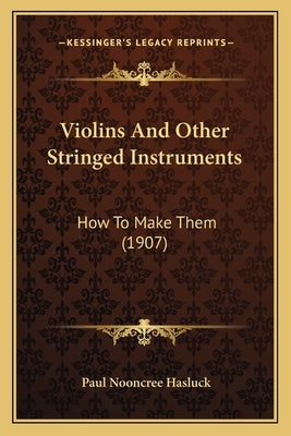 Violins and Other Stringed Instruments: How to Make Them (1907) by Hasluck, Paul N.