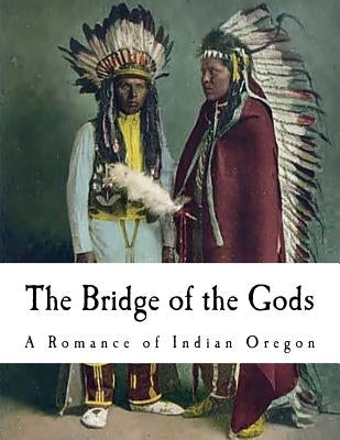 The Bridge of the Gods: A Romance of Indian Oregon by Balch, F. H.