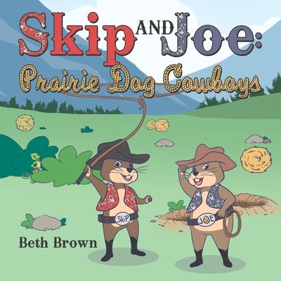 Skip and Joe: Prairie Dog Cowboys by Brown, Beth