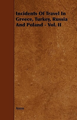 Incidents of Travel in Greece, Turkey, Russia and Poland - Vol. II by Anon