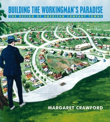 Building the Workingman's Paradise: The Design of American Company Towns by Crawford, Margaret