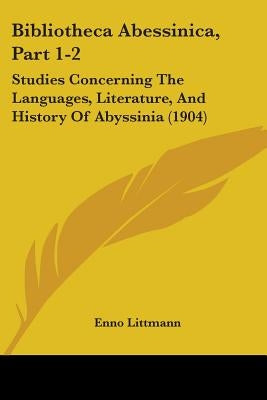 Bibliotheca Abessinica, Part 1-2: Studies Concerning The Languages, Literature, And History Of Abyssinia (1904) by Littmann, Enno