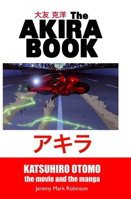 The Akira Book: Katsuhiro Otomo: The Movie and the Manga by Robinson, Jeremy Mark