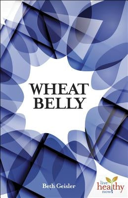 Wheat Belly: Is Modern Wheat Causing Modern Ills? by Geisler, Beth