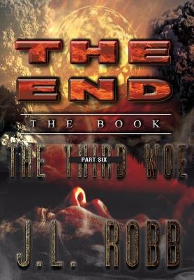 The End: The Book: Part Six: The Third Woe by Robb, J. L.