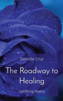 The Roadway to Healing: Uplifiting Poetry by Cruz, Daniele G.