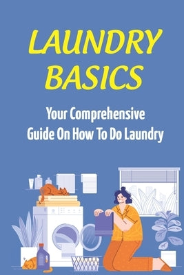 Laundry Basics: Your Comprehensive Guide On How To Do Laundry: When To Use Cold Water Wash Clothes by Barvick, Kendra