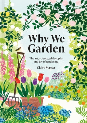 Why We Garden: The Art, Science, Philosophy, and Joy of Gardening by Masset, Claire