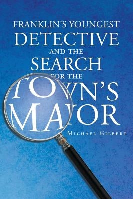 Franklins Youngest Detective: The Search for the Town's Mayor by Gilbert, Michael