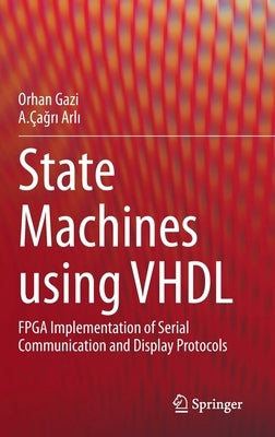 State Machines Using VHDL: FPGA Implementation of Serial Communication and Display Protocols by Gazi, Orhan