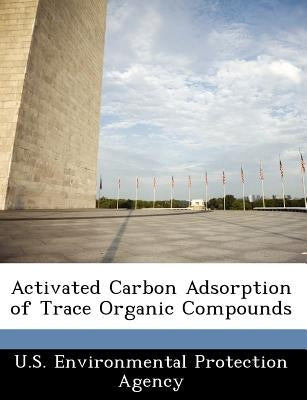 Activated Carbon Adsorption of Trace Organic Compounds by U S Environmental Protection Agency