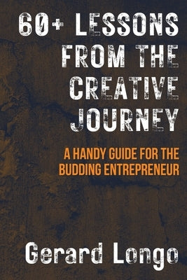 60+ Lessons from the Creative Journey: A Handy Guide for the Budding Entrepreneur by Longo, Gerard