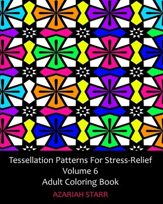 Tessellation Patterns For Stress-Relief Volume 6: Adult Coloring Book by Starr, Azariah