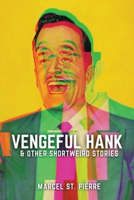 Vengeful Hank and Other Shortweird Stories by St Pierre, Marcel