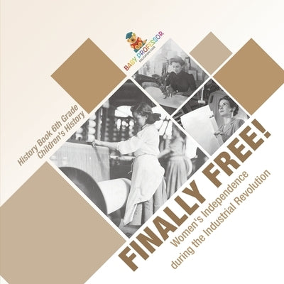 Finally Free! Women's Independence during the Industrial Revolution - History Book 6th Grade Children's History by Baby Professor