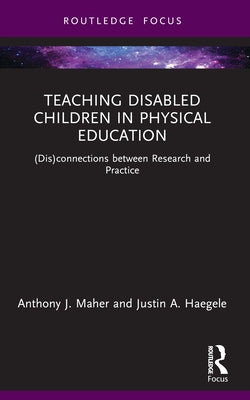 Teaching Disabled Children in Physical Education: (Dis)connections between Research and Practice by Maher, Anthony J.