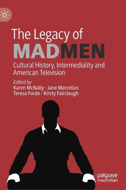 The Legacy of Mad Men: Cultural History, Intermediality and American Television by McNally, Karen