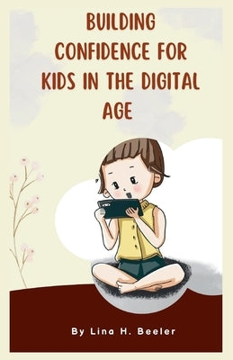 Building Confidence for Kids in the Digital Age: Navigating Social Media and Screen Time by Beeler, Lina H.