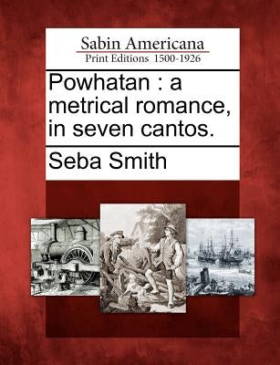 Powhatan: A Metrical Romance, in Seven Cantos. by Smith, Seba