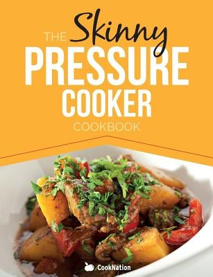 The Skinny Pressure Cooker Cookbook: Low Calorie, Healthy & Delicious Meals, Sides & Desserts. All Under 300, 400 & 500 Calories by Cooknation