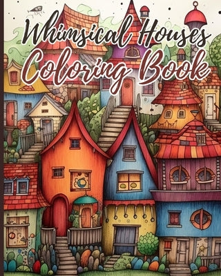 Whimsical Houses Coloring Book For Adults: Coloring Book of Fantastic Houses Design for Creativity and Relaxation by Nguyen, Thy