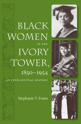 Black Women in the Ivory Tower, 1850-1954: An Intellectual History by Evans, Stephanie Y.