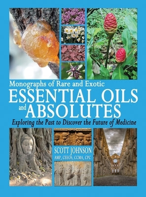 Monographs of Rare and Exotic Essential Oils and Absolutes: Exploring the Past to Discover the Future of Medicine by Johnson, Scott a.