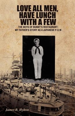 Love All Men, Have Lunch with a Few: The Boys of Bunny's Restaurant: My Father's Story as a Japanese P.O.W. by Hylton, James B.