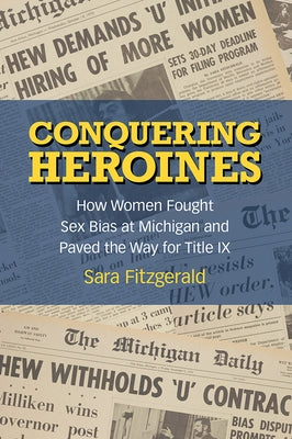 Conquering Heroines: How Women Fought Sex Bias at Michigan and Paved the Way for Title IX by Fitzgerald, Sara