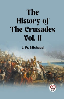 The History of the Crusades Vol. II by Michaud, J.