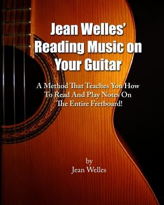 Jean Welles' Reading Music On Your Guitar: A Method That Teaches You How To Read And Play Notes On The Entire Fretboard! by Welles, Jean