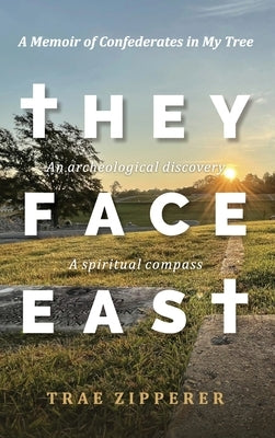 They Face East: A Memoir of Confederates in My Tree by Zipperer, Trae